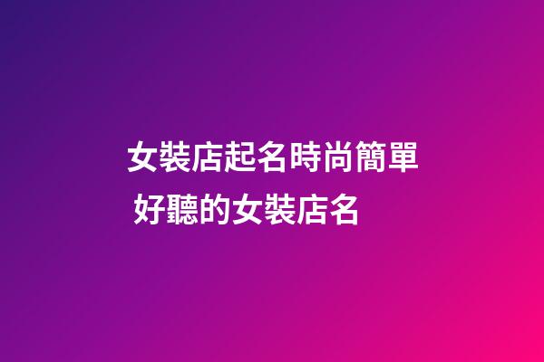 女裝店起名時尚簡單 好聽的女裝店名
